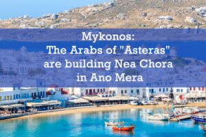 Mykonos: The Arabs of "Asteras" are building Nea Chora in Ano Mera